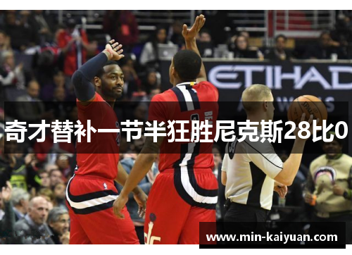 奇才替补一节半狂胜尼克斯28比0